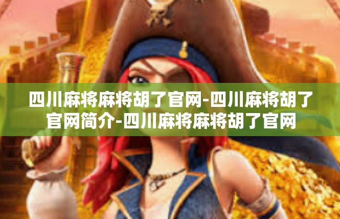 四川麻将麻将胡了官网-四川麻将胡了官网简介-四川麻将麻将胡了官网