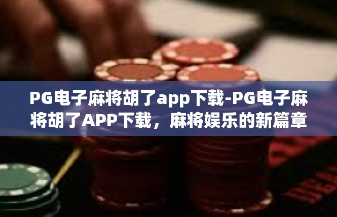PG电子麻将胡了app下载-PG电子麻将胡了APP下载，麻将娱乐的新篇章-PG电子麻将胡了app下载