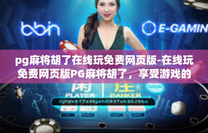 pg麻将胡了在线玩免费网页版-在线玩免费网页版PG麻将胡了，享受游戏的乐趣-pg麻将胡了在线玩免费网页版