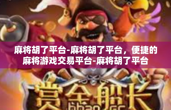 麻将胡了平台-麻将胡了平台，便捷的麻将游戏交易平台-麻将胡了平台