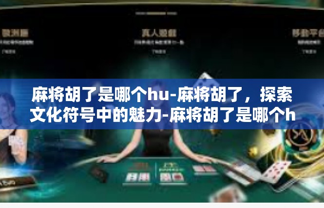 麻将胡了是哪个hu-麻将胡了，探索文化符号中的魅力-麻将胡了是哪个hu