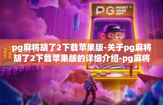 pg麻将胡了2下载苹果版-关于pg麻将胡了2下载苹果版的详细介绍-pg麻将胡了2下载苹果版