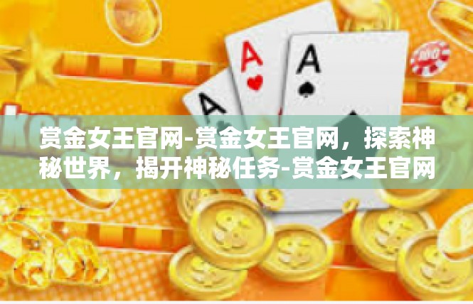 赏金女王官网-赏金女王官网，探索神秘世界，揭开神秘任务-赏金女王官网