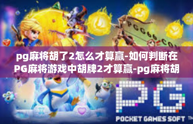 pg麻将胡了2怎么才算赢-如何判断在PG麻将游戏中胡牌2才算赢-pg麻将胡了2怎么才算赢