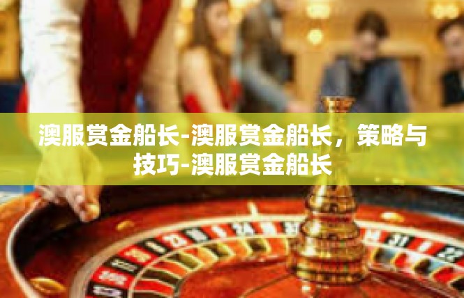 澳服赏金船长-澳服赏金船长，策略与技巧-澳服赏金船长