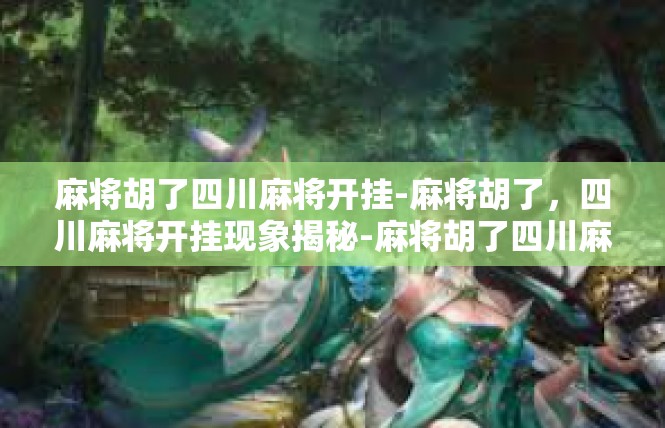 麻将胡了四川麻将开挂-麻将胡了，四川麻将开挂现象揭秘-麻将胡了四川麻将开挂