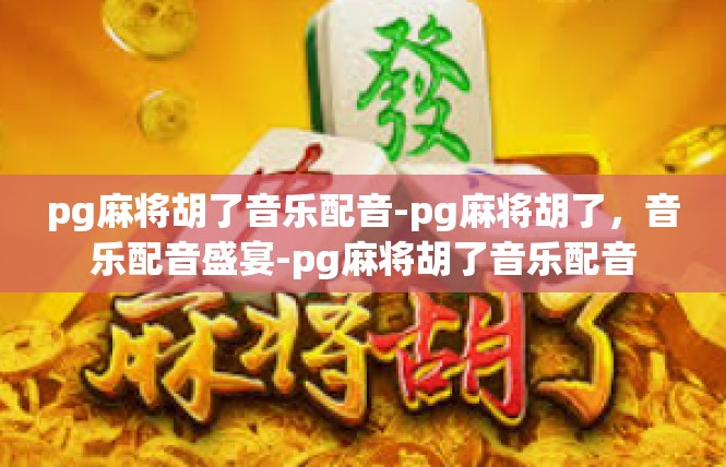 pg麻将胡了音乐配音-pg麻将胡了，音乐配音盛宴-pg麻将胡了音乐配音