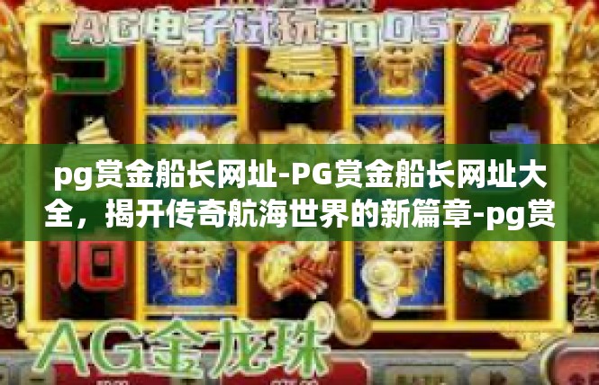 pg赏金船长网址-PG赏金船长网址大全，揭开传奇航海世界的新篇章-pg赏金船长网址