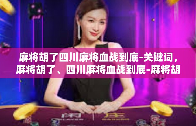 麻将胡了四川麻将血战到底-关键词，麻将胡了、四川麻将血战到底-麻将胡了四川麻将血战到底