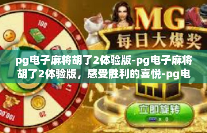 pg电子麻将胡了2体验版-pg电子麻将胡了2体验版，感受胜利的喜悦-pg电子麻将胡了2体验版