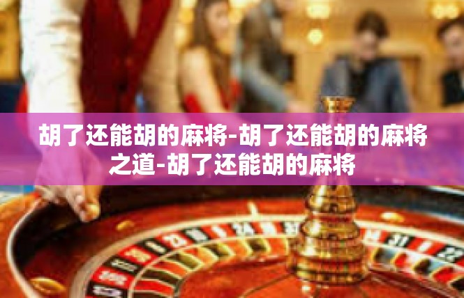 胡了还能胡的麻将-胡了还能胡的麻将之道-胡了还能胡的麻将