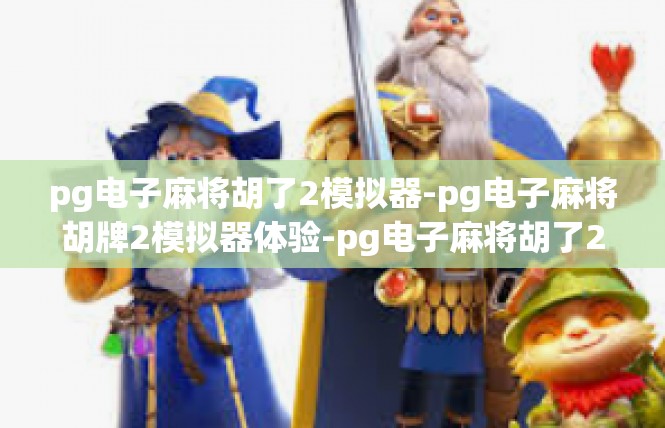 pg电子麻将胡了2模拟器-pg电子麻将胡牌2模拟器体验-pg电子麻将胡了2模拟器