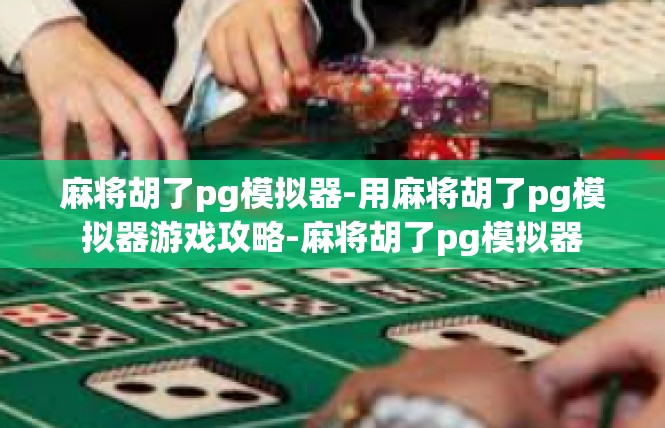 麻将胡了pg模拟器-用麻将胡了pg模拟器游戏攻略-麻将胡了pg模拟器