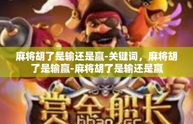 麻将胡了是输还是赢-关键词，麻将胡了是输赢-麻将胡了是输还是赢