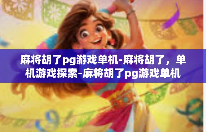 麻将胡了pg游戏单机-麻将胡了，单机游戏探索-麻将胡了pg游戏单机