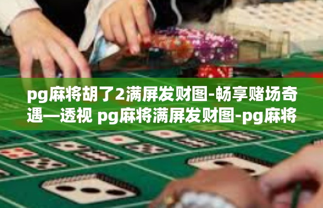 pg麻将胡了2满屏发财图-畅享赌场奇遇—透视 pg麻将满屏发财图-pg麻将胡了2满屏发财图