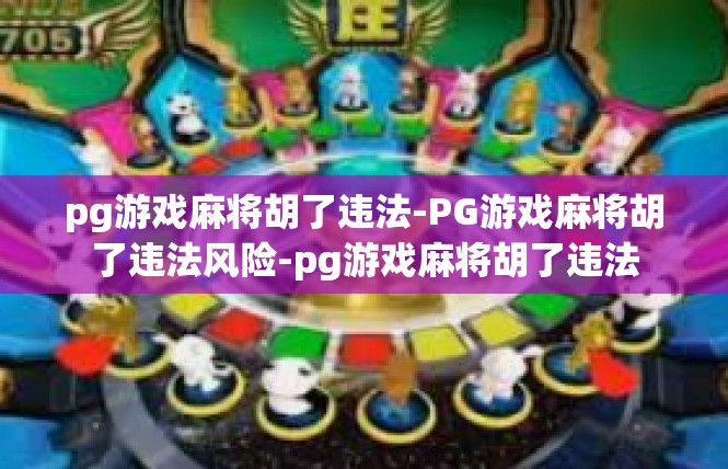 pg游戏麻将胡了违法-PG游戏麻将胡了违法风险-pg游戏麻将胡了违法