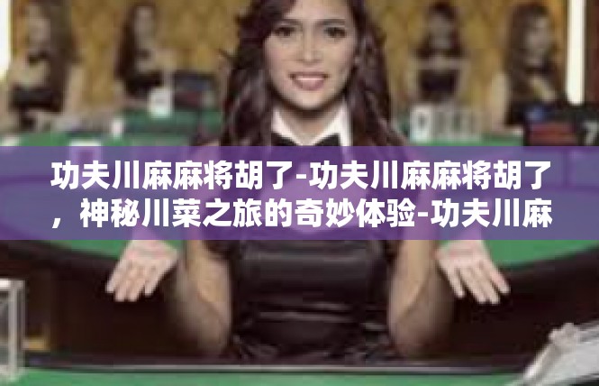 功夫川麻麻将胡了-功夫川麻麻将胡了，神秘川菜之旅的奇妙体验-功夫川麻麻将胡了