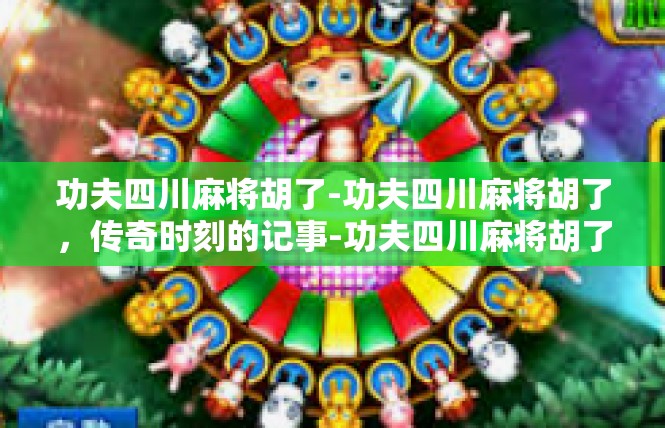 功夫四川麻将胡了-功夫四川麻将胡了，传奇时刻的记事-功夫四川麻将胡了
