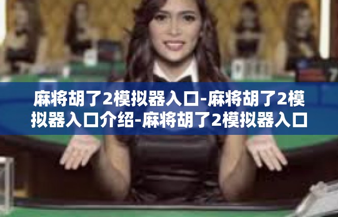麻将胡了2模拟器入口-麻将胡了2模拟器入口介绍-麻将胡了2模拟器入口