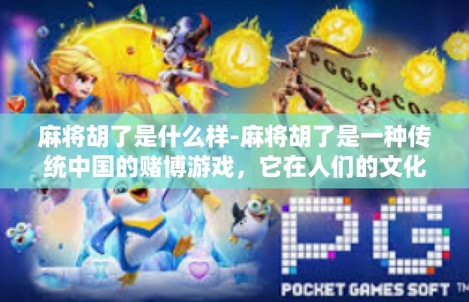 麻将胡了是什么样-麻将胡了是一种传统中国的赌博游戏，它在人们的文化中占据了重要地位。那么，麻将胡了到底是什么样子的呢？下面就让我们一起探讨一番。麻将胡了是什么样