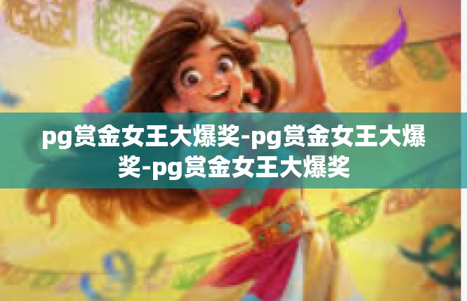 pg赏金女王大爆奖-pg赏金女王大爆奖-pg赏金女王大爆奖