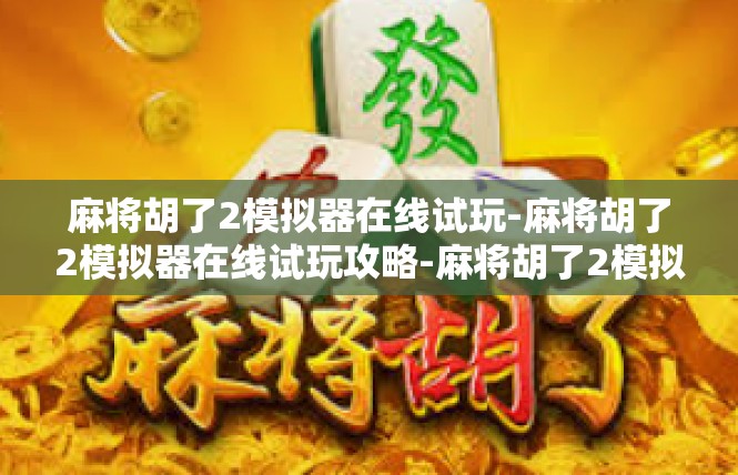 麻将胡了2模拟器在线试玩-麻将胡了2模拟器在线试玩攻略-麻将胡了2模拟器在线试玩