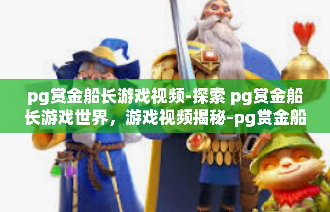 pg赏金船长游戏视频-探索 pg赏金船长游戏世界，游戏视频揭秘-pg赏金船长游戏视频