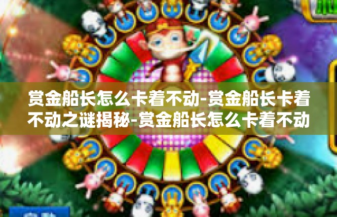 赏金船长怎么卡着不动-赏金船长卡着不动之谜揭秘-赏金船长怎么卡着不动