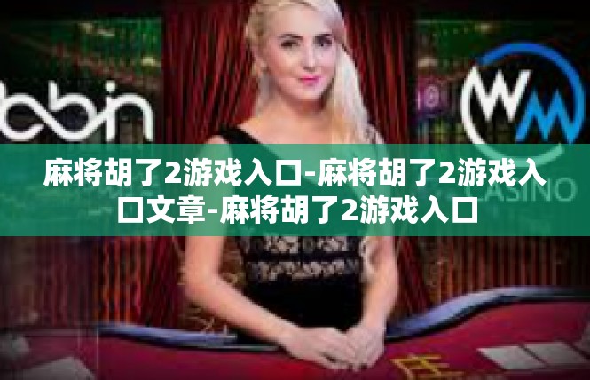 麻将胡了2游戏入口-麻将胡了2游戏入口文章-麻将胡了2游戏入口