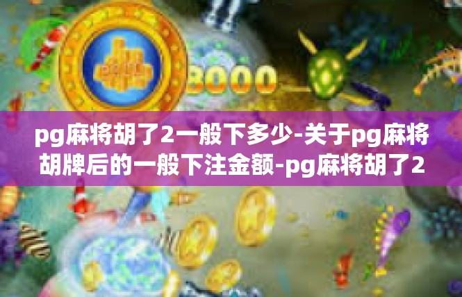 pg麻将胡了2一般下多少-关于pg麻将胡牌后的一般下注金额-pg麻将胡了2一般下多少