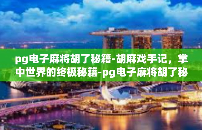 pg电子麻将胡了秘籍-胡麻戏手记，掌中世界的终极秘籍-pg电子麻将胡了秘籍