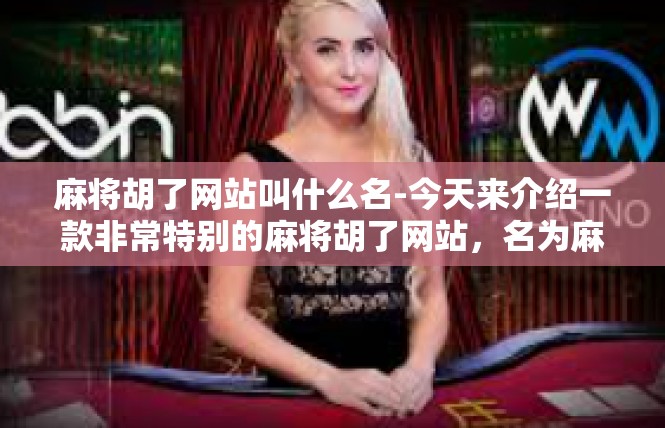 麻将胡了网站叫什么名-今天来介绍一款非常特别的麻将胡了网站，名为麻将高手联盟。这个网站凭借其专业性和丰富的游戏内容，深受玩家们的喜爱。麻将胡了网站叫什么名