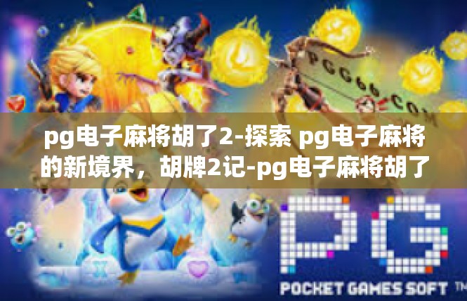 pg电子麻将胡了2-探索 pg电子麻将的新境界，胡牌2记-pg电子麻将胡了2