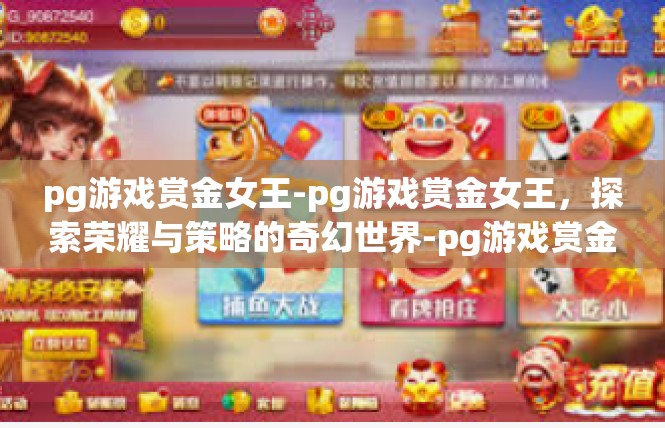 pg游戏赏金女王-pg游戏赏金女王，探索荣耀与策略的奇幻世界-pg游戏赏金女王