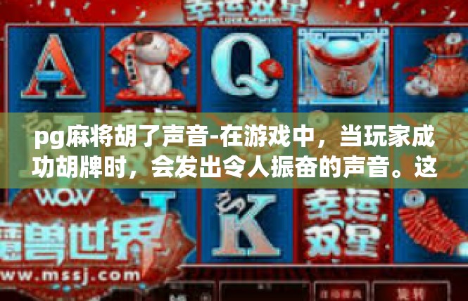 pg麻将胡了声音-在游戏中，当玩家成功胡牌时，会发出令人振奋的声音。这次挑战让我感受到了游戏的魅力，也让我更加关注游戏中的声音设计。pg麻将胡了声音