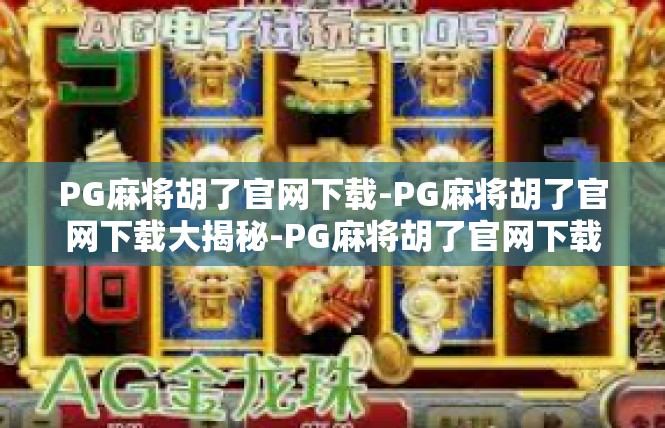PG麻将胡了官网下载-PG麻将胡了官网下载大揭秘-PG麻将胡了官网下载