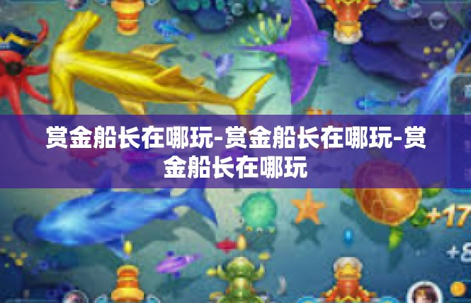 赏金船长在哪玩-赏金船长在哪玩-赏金船长在哪玩
