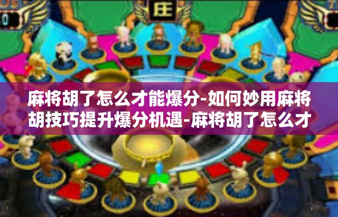 麻将胡了怎么才能爆分-如何妙用麻将胡技巧提升爆分机遇-麻将胡了怎么才能爆分