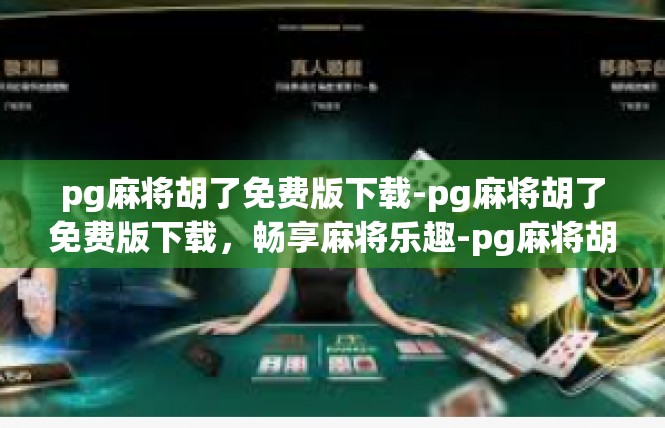 pg麻将胡了免费版下载-pg麻将胡了免费版下载，畅享麻将乐趣-pg麻将胡了免费版下载