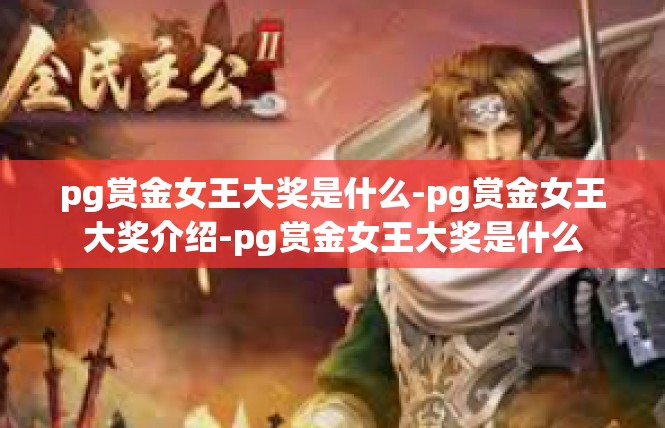 pg赏金女王大奖是什么-pg赏金女王大奖介绍-pg赏金女王大奖是什么