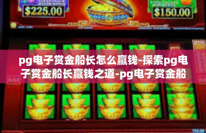 pg电子赏金船长怎么赢钱-探索pg电子赏金船长赢钱之道-pg电子赏金船长怎么赢钱