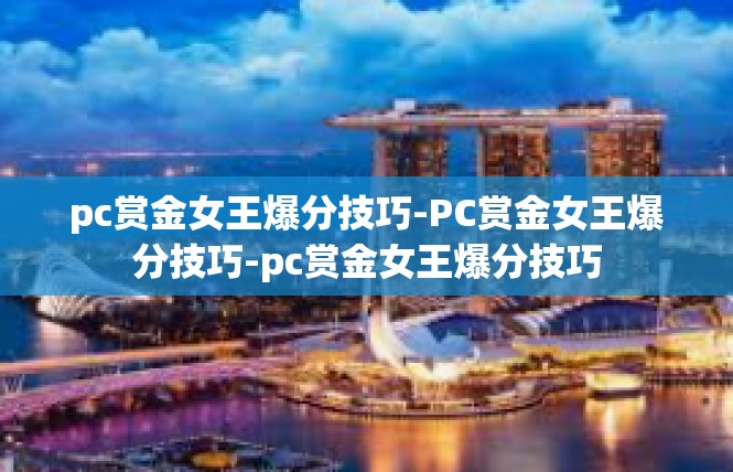 pc赏金女王爆分技巧-PC赏金女王爆分技巧-pc赏金女王爆分技巧