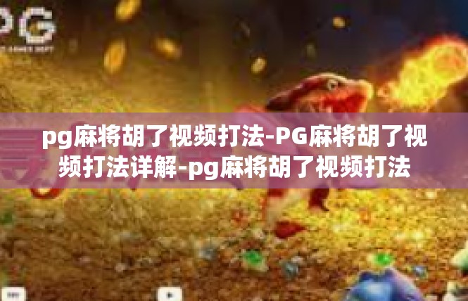 pg麻将胡了视频打法-PG麻将胡了视频打法详解-pg麻将胡了视频打法