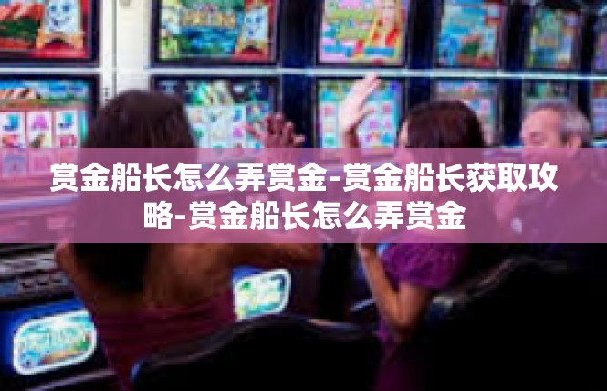 赏金船长怎么弄赏金-赏金船长获取攻略-赏金船长怎么弄赏金