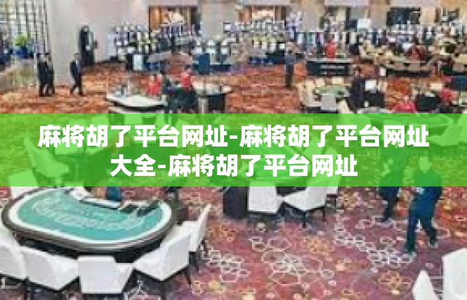 麻将胡了平台网址-麻将胡了平台网址大全-麻将胡了平台网址