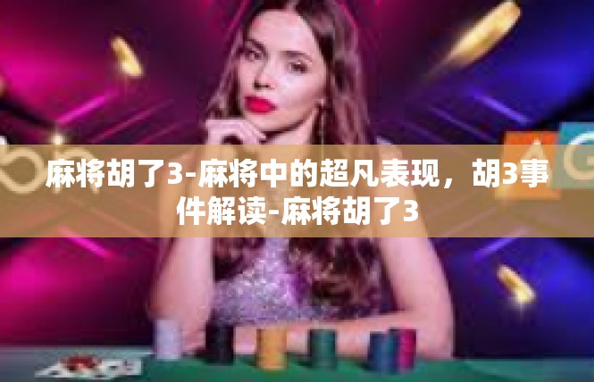 麻将胡了3-麻将中的超凡表现，胡3事件解读-麻将胡了3