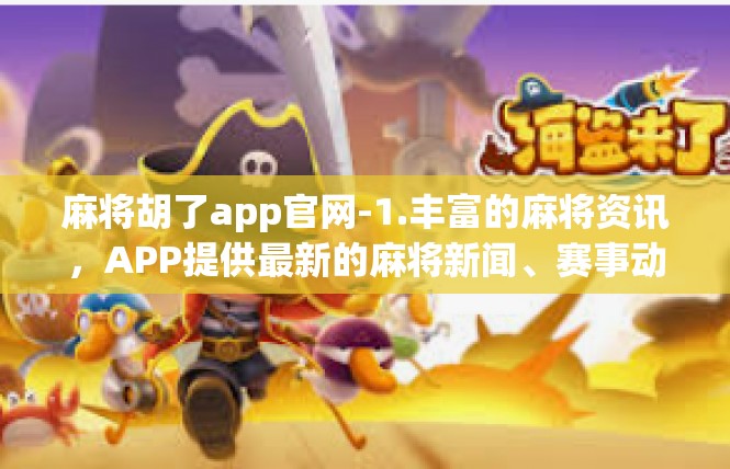 麻将胡了app官网-1.丰富的麻将资讯，APP提供最新的麻将新闻、赛事动态、技巧分享等内容，帮助你了解麻将行业的最新动态。麻将胡了app官网