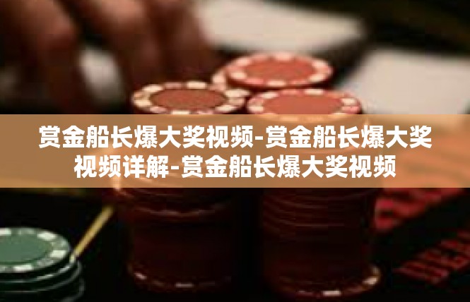 赏金船长爆大奖视频-赏金船长爆大奖视频详解-赏金船长爆大奖视频