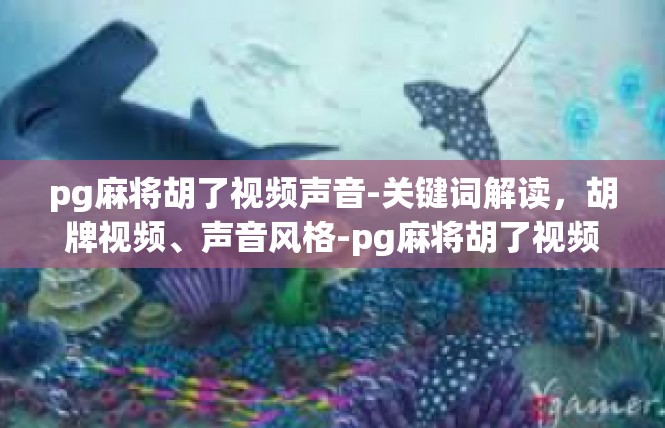 pg麻将胡了视频声音-关键词解读，胡牌视频、声音风格-pg麻将胡了视频声音